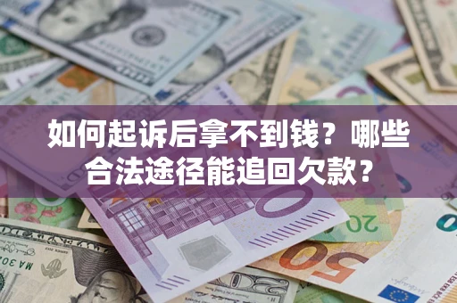 济南如何起诉后拿不到钱？哪些合法途径能追回欠款？