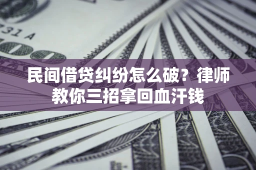 济南民间借贷纠纷怎么破？律师教你三招拿回血汗钱