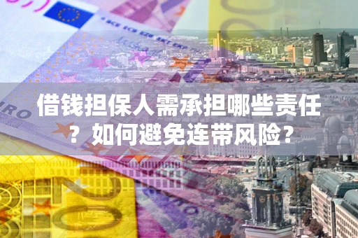 济南借钱担保人需承担哪些责任？如何避免连带风险？