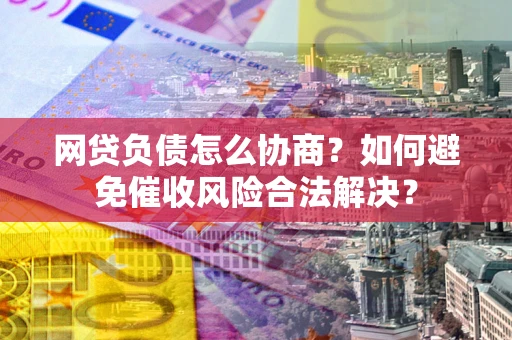 济南网贷负债怎么协商？如何避免催收风险合法解决？