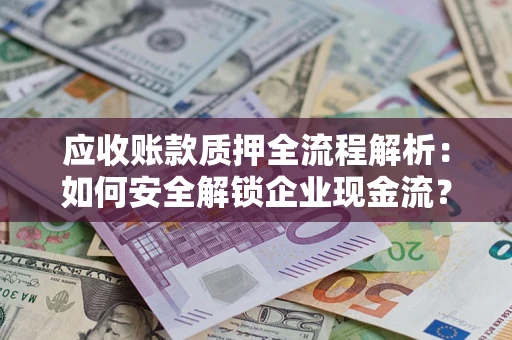 济南应收账款质押全流程解析：如何安全解锁企业现金流？