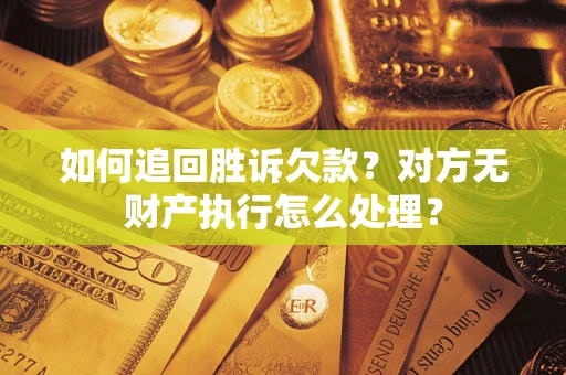 济南如何追回胜诉欠款？对方无财产执行怎么处理？