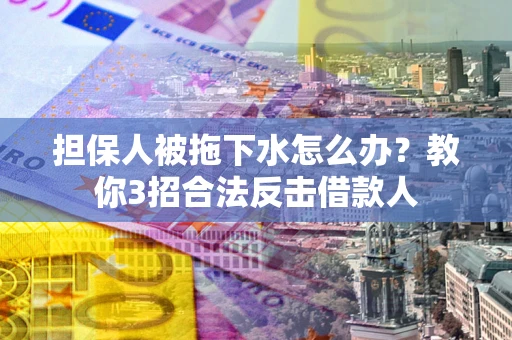济南担保人被拖下水怎么办？教你3招合法反击借款人