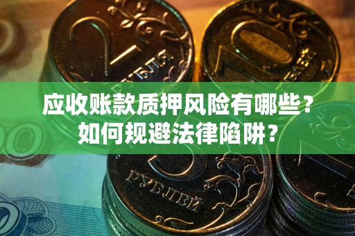 济南应收账款质押风险有哪些？如何规避法律陷阱？