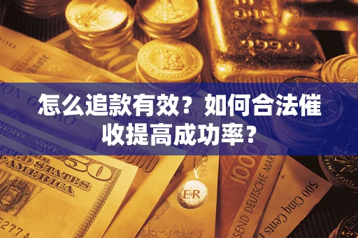 济南怎么追款有效？如何合法催收提高成功率？