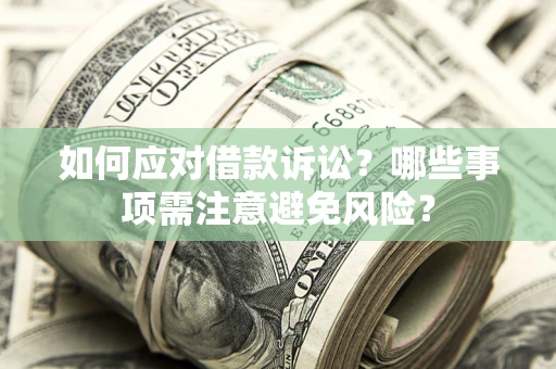 济南如何应对借款诉讼？哪些事项需注意避免风险？