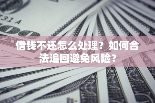 济南借钱不还怎么处理？如何合法追回避免风险？