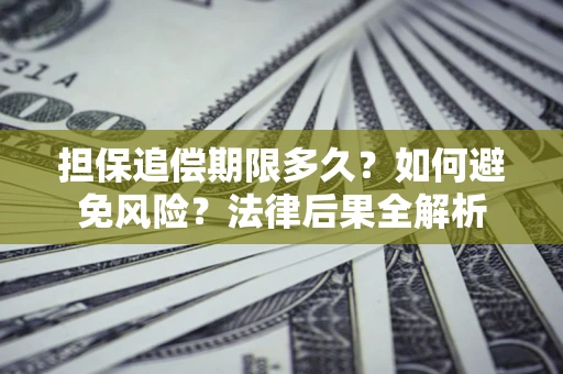 济南担保追偿期限多久？如何避免风险？法律后果全解析