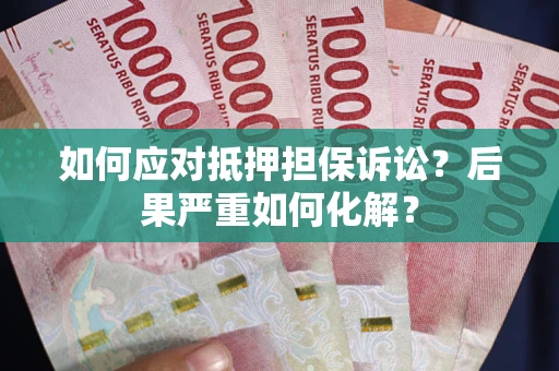 济南如何应对抵押担保诉讼？后果严重如何化解？