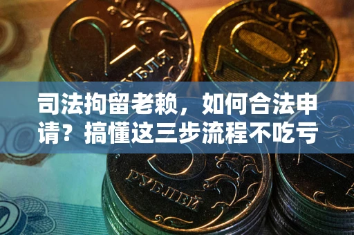 济南司法拘留老赖，如何合法申请？搞懂这三步流程不吃亏！
