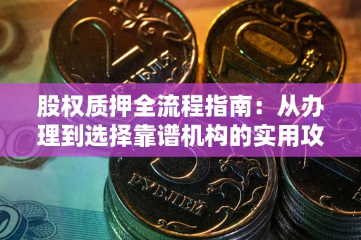 济南股权质押全流程指南：从办理到选择靠谱机构的实用攻略
