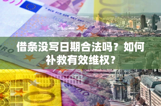济南借条没写日期合法吗？如何补救有效维权？