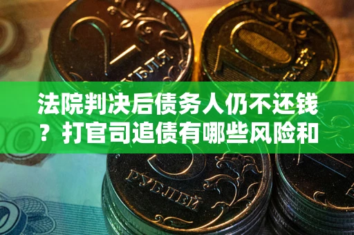 济南法院判决后债务人仍不还钱？打官司追债有哪些风险和技巧？