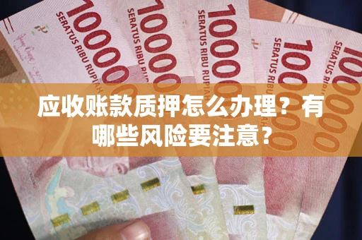 济南应收账款质押怎么办理？有哪些风险要注意？