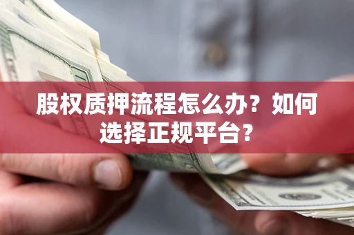 济南股权质押流程怎么办？如何选择正规平台？