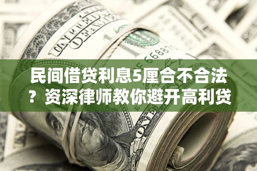 济南民间借贷利息5厘合不合法？资深律师教你避开高利贷陷阱
