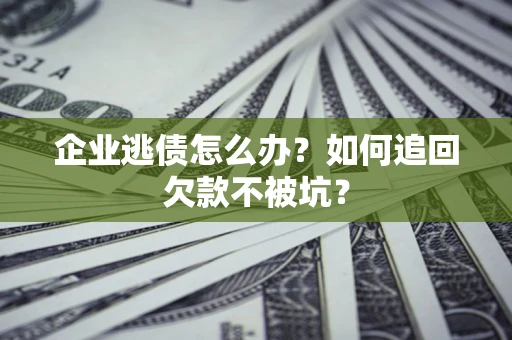 济南企业逃债怎么办？如何追回欠款不被坑？