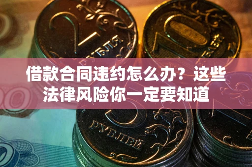 济南借款合同违约怎么办？这些法律风险你一定要知道