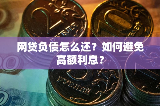 济南网贷负债怎么还？如何避免高额利息？