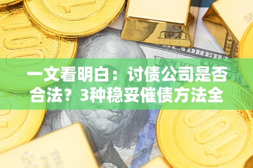 济南一文看明白：讨债公司是否合法？3种稳妥催债方法全解析