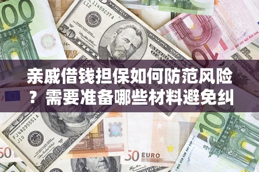 济南亲戚借钱担保如何防范风险？需要准备哪些材料避免纠纷？