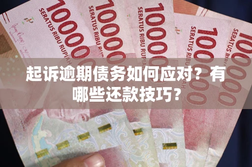 济南起诉逾期债务如何应对？有哪些还款技巧？