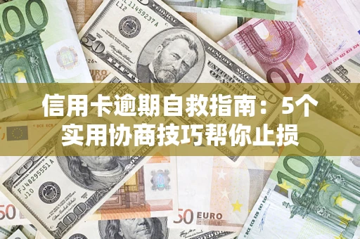 济南信用卡逾期自救指南：5个实用协商技巧帮你止损
