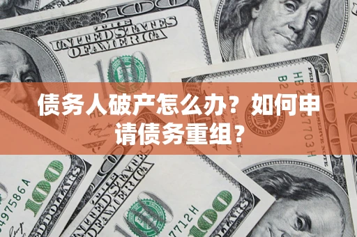 济南债务人破产怎么办？如何申请债务重组？