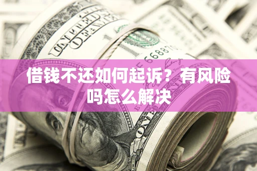 济南借钱不还如何起诉？有风险吗怎么解决