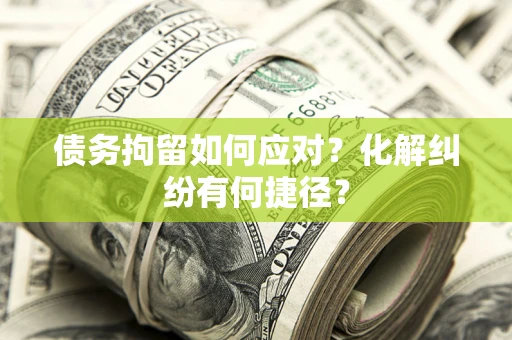 济南债务拘留如何应对？化解纠纷有何捷径？