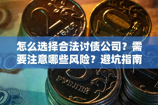 济南怎么选择合法讨债公司？需要注意哪些风险？避坑指南来了！