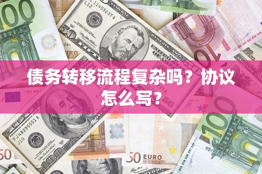 济南债务转移流程复杂吗？协议怎么写？