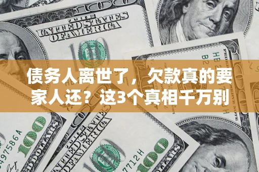 济南债务人离世了，欠款真的要家人还？这3个真相千万别弄错