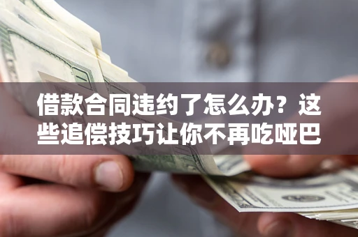 济南借款合同违约了怎么办？这些追偿技巧让你不再吃哑巴亏