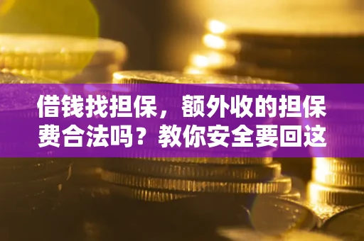 济南借钱找担保，额外收的担保费合法吗？教你安全要回这笔钱