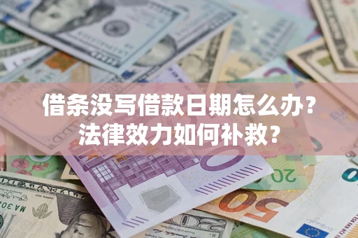 济南借条没写借款日期怎么办?法律效力如何补救? 济南借条没写借款日期怎么办?法律效力如何补救?