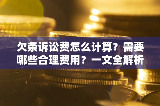 济南欠条诉讼费怎么计算？需要哪些合理费用？一文全解析