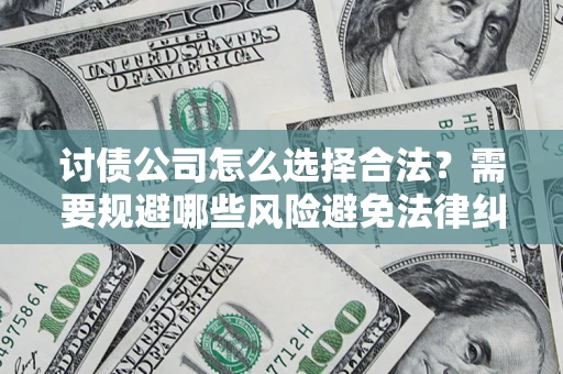 济南讨债公司怎么选择合法?需要规避哪些风险避免法律纠纷? 济南讨债公司怎么选择合法?需要规避哪些风险避免法律纠纷?