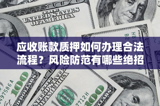 济南应收账款质押如何办理合法流程？风险防范有哪些绝招？