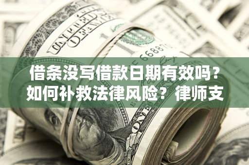 济南借条没写借款日期有效吗？如何补救法律风险？律师支招