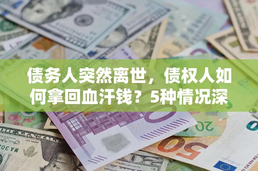 济南债务人突然离世，债权人如何拿回血汗钱？5种情况深度解析