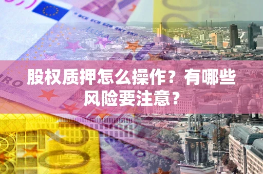 济南股权质押怎么操作？有哪些风险要注意？