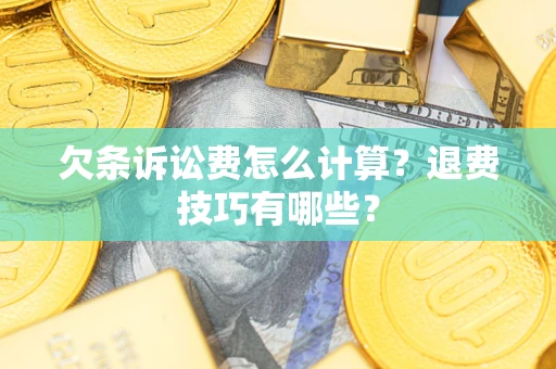 济南欠条诉讼费怎么计算？退费技巧有哪些？