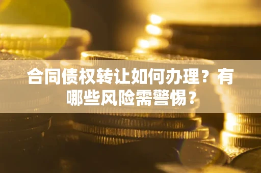 济南合同债权转让如何办理？有哪些风险需警惕？
