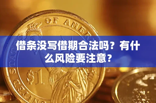 济南借条没写借期合法吗？有什么风险要注意？