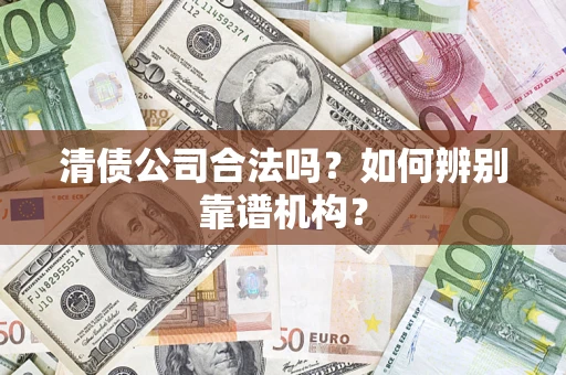 济南清债公司合法吗?如何辨别靠谱机构? 济南清债公司合法吗?如何辨别靠谱机构?
