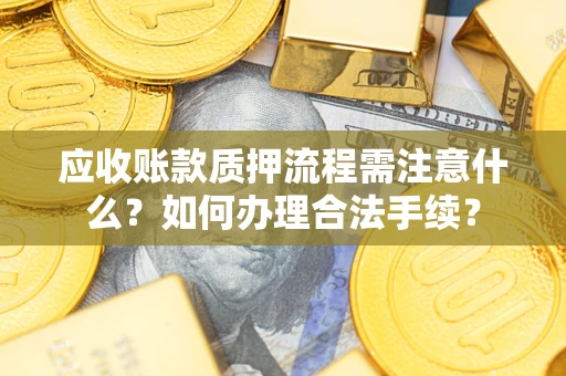 济南应收账款质押流程需注意什么？如何办理合法手续？