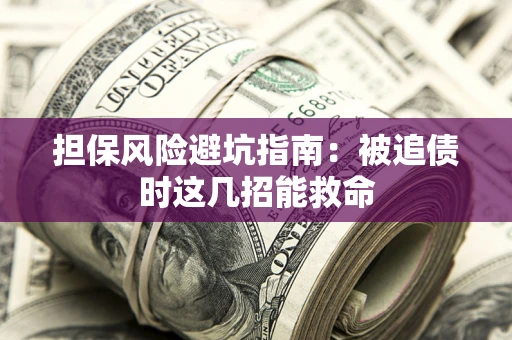 济南担保风险避坑指南：被追债时这几招能救命