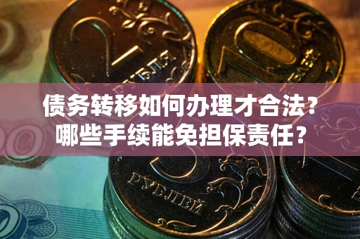 济南债务转移如何办理才合法？哪些手续能免担保责任？
