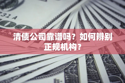 济南清债公司靠谱吗？如何辨别正规机构？